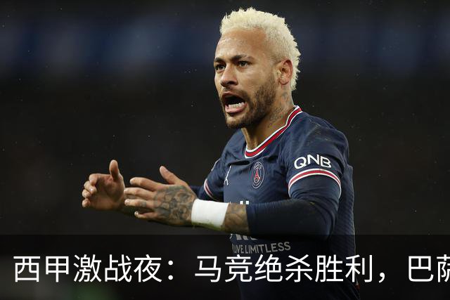 西甲激战夜：马竞绝杀胜利，巴萨稳居榜首，积分榜大变动