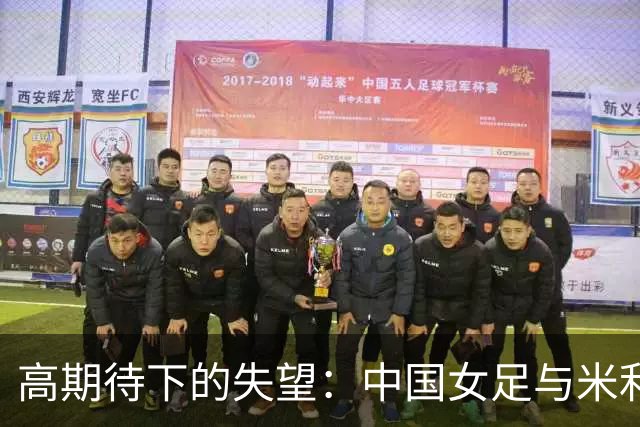 高期待下的失望：中国女足与米利西奇的告别